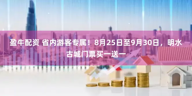 盈牛配资 省内游客专属！8月25日至9月30日，明水古城门票买一送一