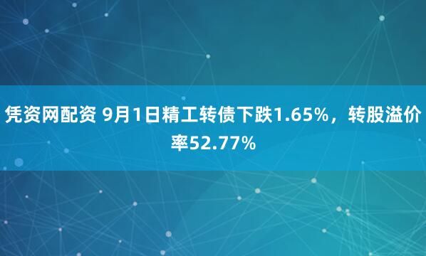 凭资网配资 9月1日精工转债下跌1.65%，转股溢价率52.77%