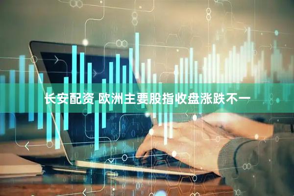 长安配资 欧洲主要股指收盘涨跌不一