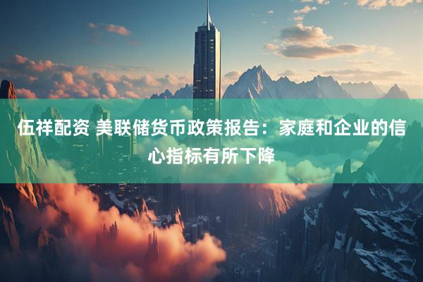 伍祥配资 美联储货币政策报告：家庭和企业的信心指标有所下降