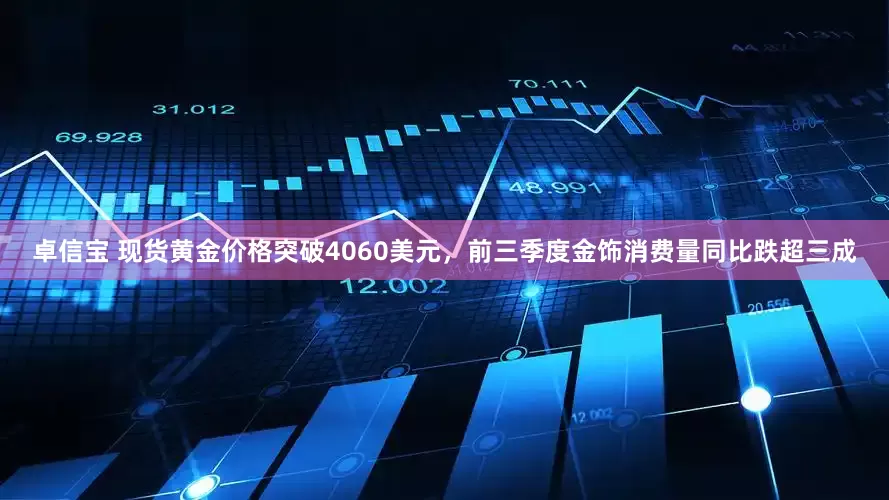 卓信宝 现货黄金价格突破4060美元，前三季度金饰消费量同比跌超三成