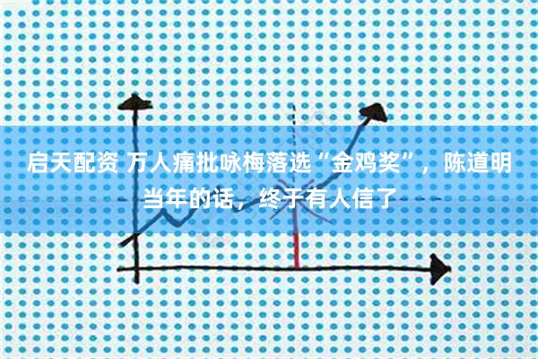启天配资 万人痛批咏梅落选“金鸡奖”，陈道明当年的话，终于有人信了